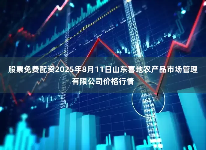 股票免费配资2025年8月11日山东喜地农产品市场管理有限公司价格行情