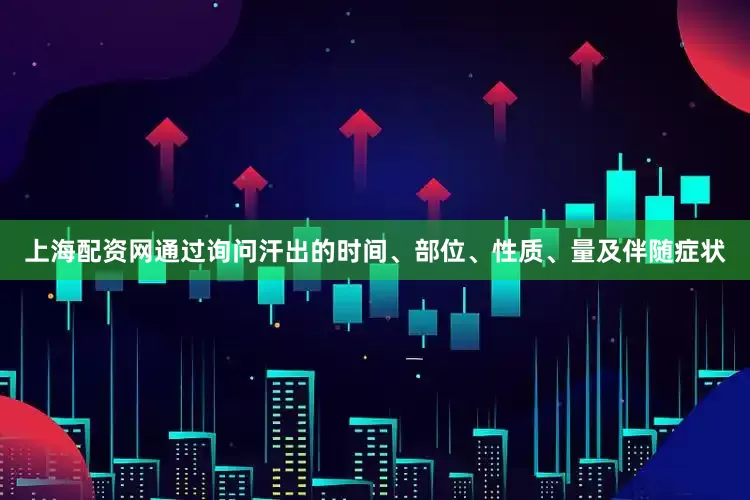 上海配资网通过询问汗出的时间、部位、性质、量及伴随症状
