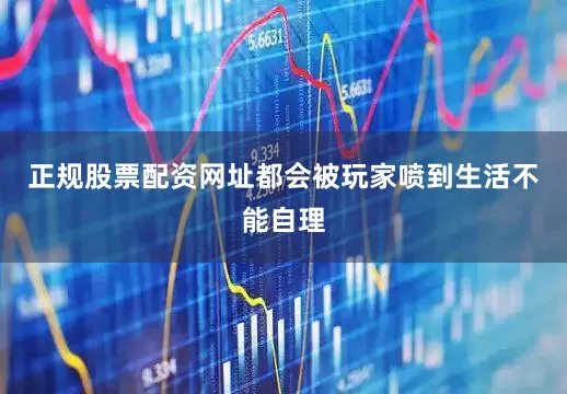 正规股票配资网址都会被玩家喷到生活不能自理