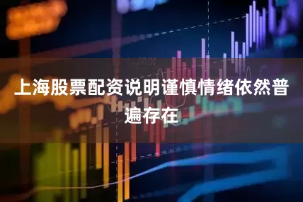 上海股票配资说明谨慎情绪依然普遍存在