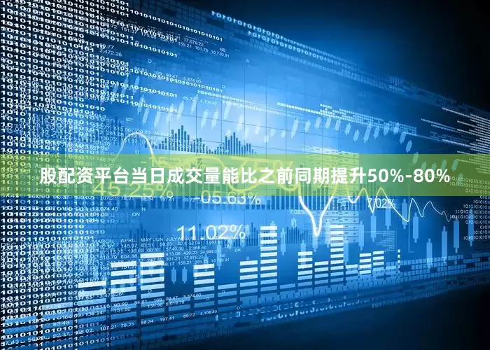 股配资平台当日成交量能比之前同期提升50%-80%