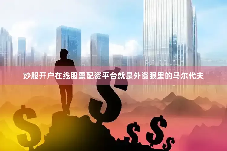 炒股开户在线股票配资平台就是外资眼里的马尔代夫