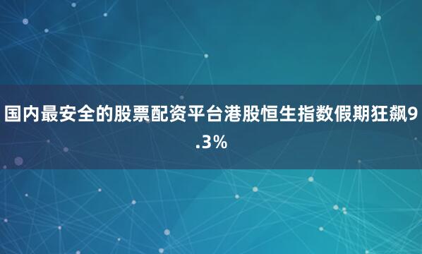 国内最安全的股票配资平台港股恒生指数假期狂飙9.3%